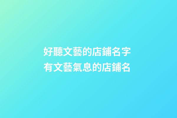 好聽文藝的店鋪名字 有文藝氣息的店鋪名-第1張-店鋪起名-玄機派